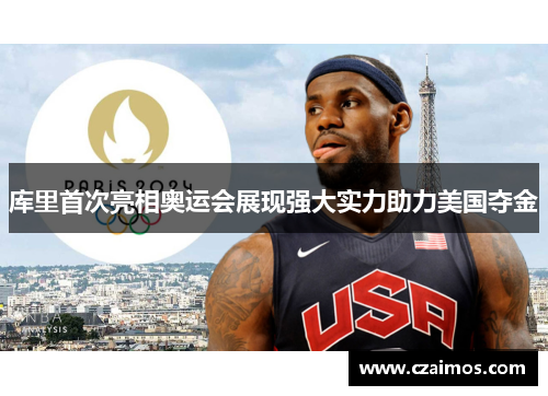 库里首次亮相奥运会展现强大实力助力美国夺金